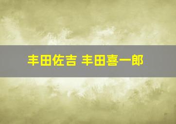 丰田佐吉 丰田喜一郎